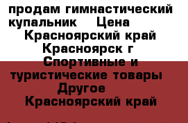 продам гимнастический купальник  › Цена ­ 7 000 - Красноярский край, Красноярск г. Спортивные и туристические товары » Другое   . Красноярский край